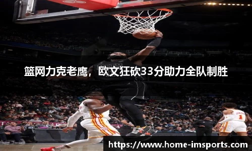篮网力克老鹰，欧文狂砍33分助力全队制胜