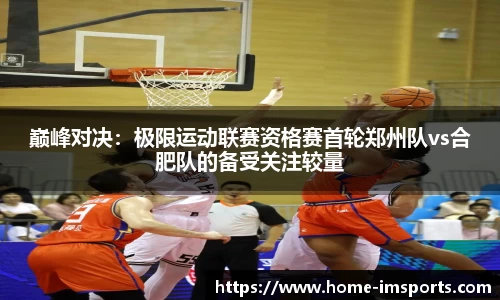 巅峰对决：极限运动联赛资格赛首轮郑州队vs合肥队的备受关注较量